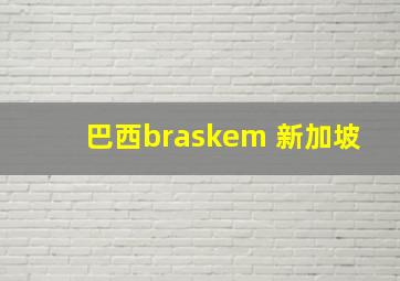 巴西braskem 新加坡